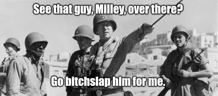 General Patton the one and original | See that guy, Milley, over there? Go bitchslap him for me. | image tagged in general patton the one and original | made w/ Imgflip meme maker