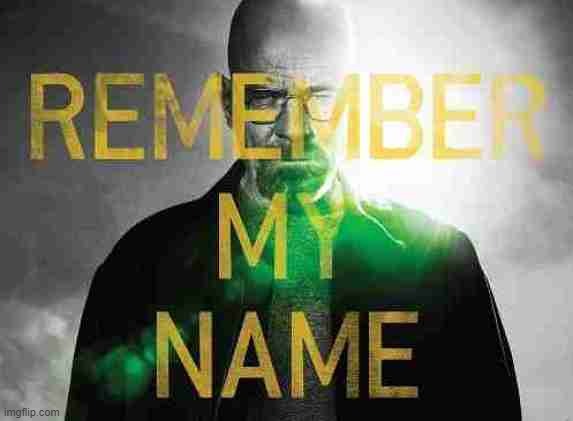 Remember my name | image tagged in remember my name | made w/ Imgflip meme maker