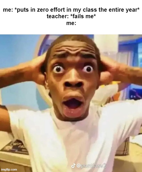 Shocked black guy | me: *puts in zero effort in my class the entire year*
teacher: *fails me*
me: | image tagged in shocked black guy | made w/ Imgflip meme maker