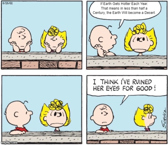 True. | If Earth Gets Hotter Each Year. That means in less than half a Century, the Earth Will become a Desert. | image tagged in charlie brown ruins sally's eyes,peanuts,charlie brown | made w/ Imgflip meme maker