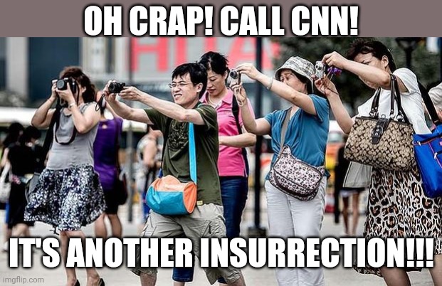 Asian Tourist | OH CRAP! CALL CNN! IT'S ANOTHER INSURRECTION!!! | image tagged in asian tourist | made w/ Imgflip meme maker