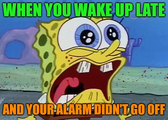 WHEN YOU WAKE UP LATE; AND YOUR ALARM DIDN'T GO OFF | image tagged in spongebob | made w/ Imgflip meme maker