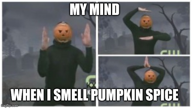 Pumpkin that ain't pumpkin | MY MIND; WHEN I SMELL PUMPKIN SPICE | image tagged in pumpkin dance 3 frames,halloween | made w/ Imgflip meme maker