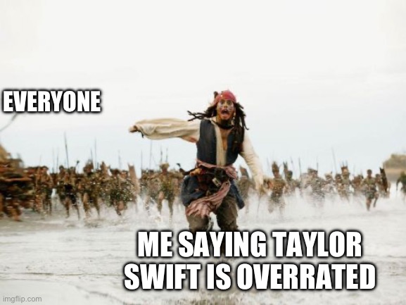 not mine but so relatable | EVERYONE; ME SAYING TAYLOR SWIFT IS OVERRATED | image tagged in memes,jack sparrow being chased | made w/ Imgflip meme maker