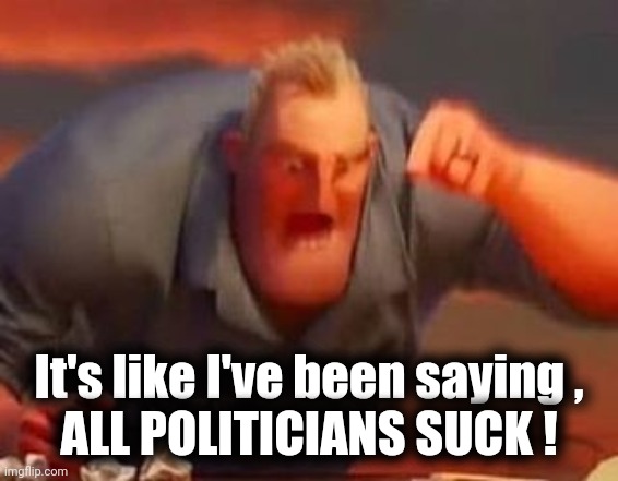Mr incredible mad | It's like I've been saying ,
ALL POLITICIANS SUCK ! | image tagged in mr incredible mad | made w/ Imgflip meme maker