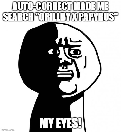 Oh god why | AUTO-CORRECT MADE ME SEARCH "GRILLBY X PAPYRUS" MY EYES! | image tagged in oh god why | made w/ Imgflip meme maker