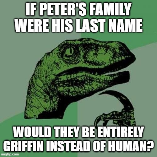 pea tear griffin | IF PETER'S FAMILY WERE HIS LAST NAME; WOULD THEY BE ENTIRELY GRIFFIN INSTEAD OF HUMAN? | image tagged in memes,philosoraptor,family guy | made w/ Imgflip meme maker