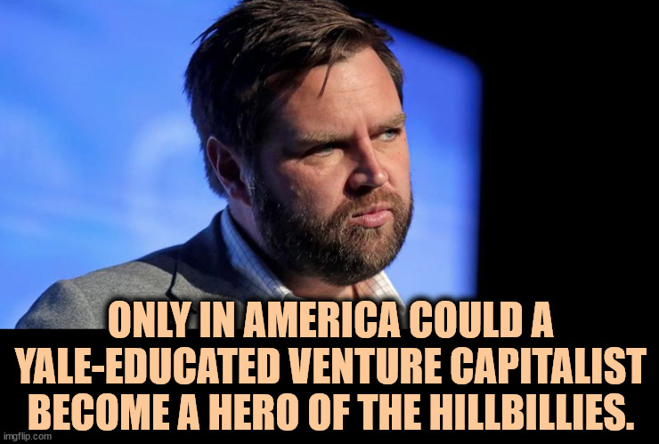 J.D. Vance, Yale-educated venture capitalist hillbilly | ONLY IN AMERICA COULD A YALE-EDUCATED VENTURE CAPITALIST BECOME A HERO OF THE HILLBILLIES. | image tagged in j d vance yale-educated venture capitalist hillbilly,jd,vance,hillbilly,redneck hillbilly,yale | made w/ Imgflip meme maker