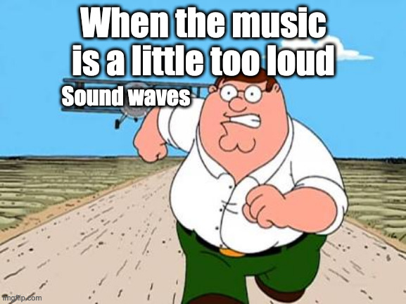 (This doesn't actually happen. It's a meme.) | When the music is a little too loud; Sound waves | image tagged in peter griffin running away for a plane,family guy,music | made w/ Imgflip meme maker
