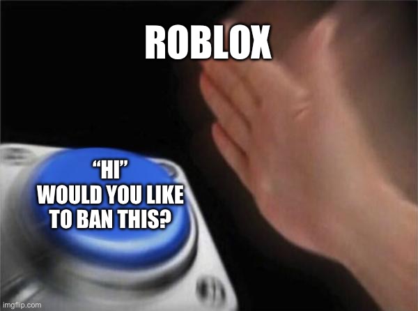 Blank Nut Button | ROBLOX; “HI” WOULD YOU LIKE TO BAN THIS? | image tagged in memes,blank nut button | made w/ Imgflip meme maker