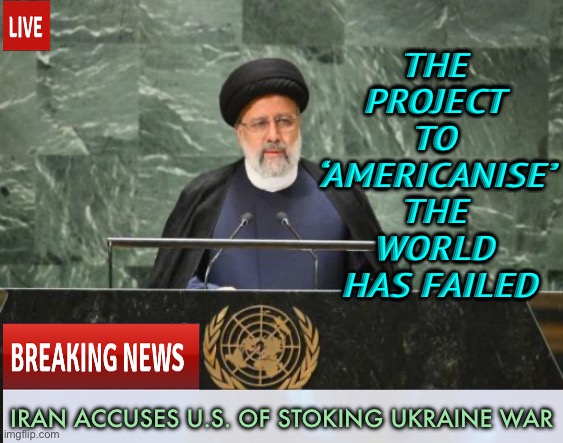 Iran accuses US of stoking violence in Ukraine | THE 
PROJECT 
TO 
‘AMERICANISE’ 
THE 
WORLD 
HAS FAILED; IRAN ACCUSES U.S. OF STOKING UKRAINE WAR | image tagged in usa,iran,good guy putin,ukraine,donald trump | made w/ Imgflip meme maker