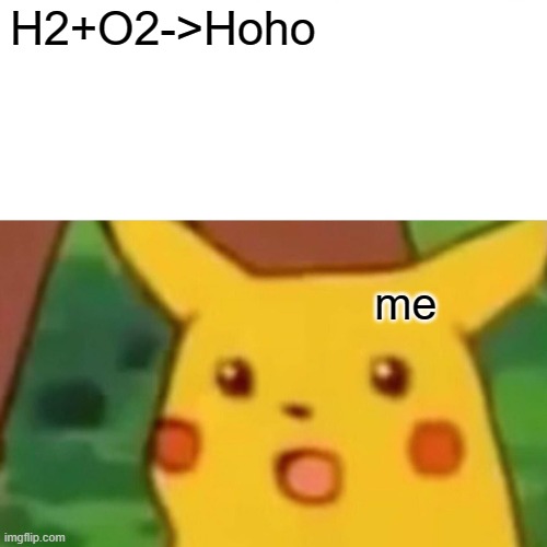 when chemistry is not chemistry | H2+O2->Hoho; me | image tagged in memes,surprised pikachu,chemistry | made w/ Imgflip meme maker