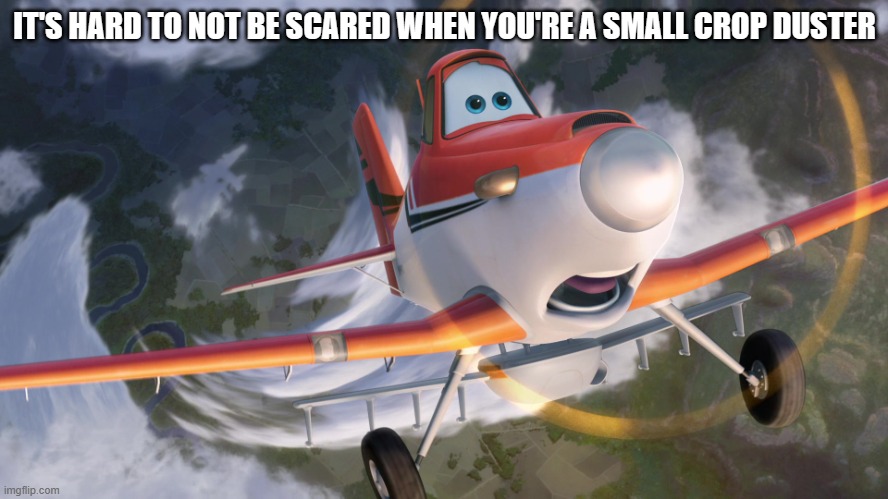 Dusty Crophopper afraid of heights | IT'S HARD TO NOT BE SCARED WHEN YOU'RE A SMALL CROP DUSTER | image tagged in dusty crophopper afraid of heights | made w/ Imgflip meme maker