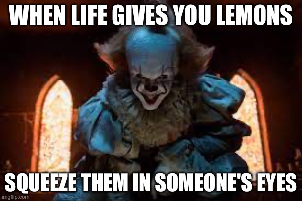 When life gives you lemons | WHEN LIFE GIVES YOU LEMONS; SQUEEZE THEM IN SOMEONE'S EYES | image tagged in pennywise | made w/ Imgflip meme maker