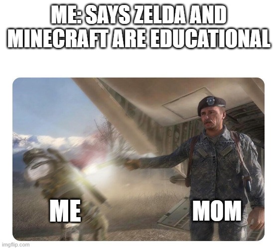 Friendly Fire | ME: SAYS ZELDA AND MINECRAFT ARE EDUCATIONAL; MOM; ME | image tagged in friendly fire | made w/ Imgflip meme maker