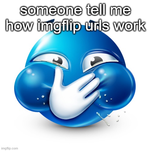 blue emoji laughing | someone tell me how imgflip urls work | image tagged in blue emoji laughing | made w/ Imgflip meme maker