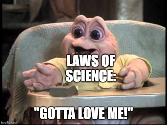 I'm the Baby Gotta love me | LAWS OF SCIENCE: "GOTTA LOVE ME!" | image tagged in i'm the baby gotta love me | made w/ Imgflip meme maker