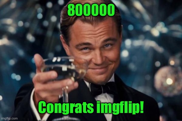 Leonardo Dicaprio Cheers | 800000; Congrats imgflip! | image tagged in memes,leonardo dicaprio cheers | made w/ Imgflip meme maker