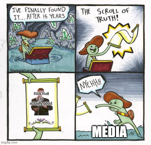 come on guys | Rick Roll is actually good. MEDIA | image tagged in memes,the scroll of truth | made w/ Imgflip meme maker
