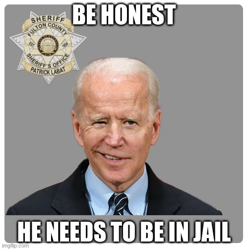 c'mon this is so true | BE HONEST; HE NEEDS TO BE IN JAIL | image tagged in fulton county sheriff s office,true | made w/ Imgflip meme maker