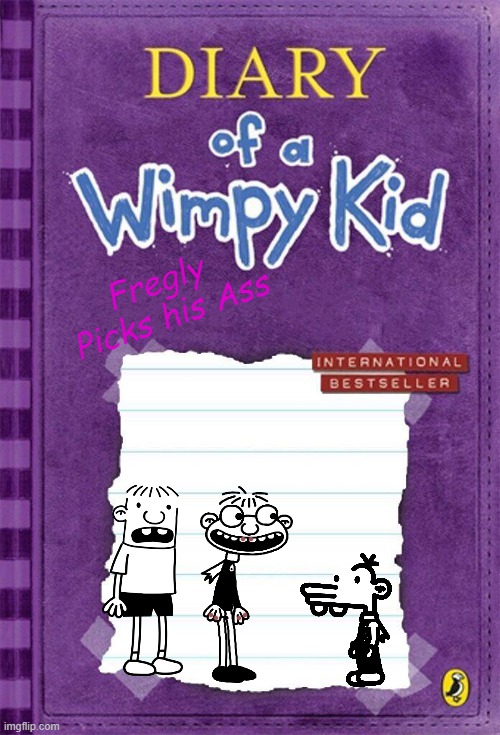 Diary of a Wimpy Kid Cover Template | Fregly 
Picks his Ass | image tagged in diary of a wimpy kid cover template | made w/ Imgflip meme maker