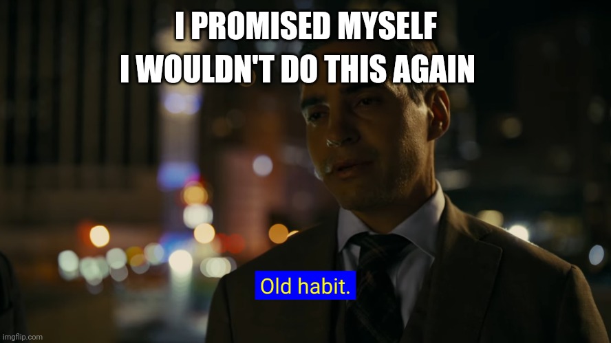 Old habit | I WOULDN'T DO THIS AGAIN; I PROMISED MYSELF | image tagged in old habit,will trent | made w/ Imgflip meme maker