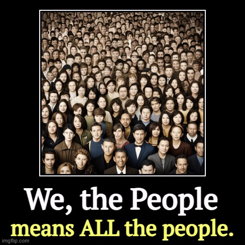 Not just the ones that look like you. | We, the People | means ALL the people. | image tagged in funny,demotivationals,we the people,all,people | made w/ Imgflip demotivational maker