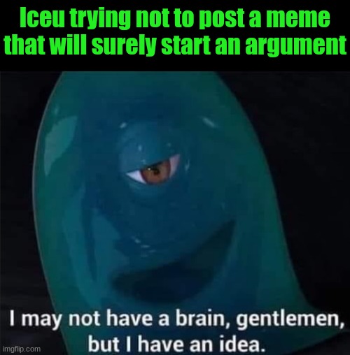 Day 1 of recklessly trying to make my memes popular | Iceu trying not to post a meme that will surely start an argument | image tagged in i may not have a brain | made w/ Imgflip meme maker