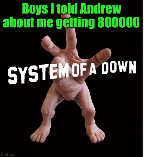 Hand creature | Boys I told Andrew about me getting 800000 | image tagged in hand creature | made w/ Imgflip meme maker