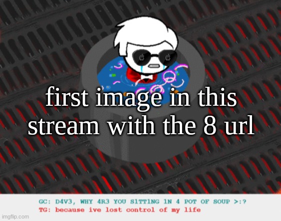 dave in a lot of soup | first image in this stream with the 8 url | image tagged in dave in a lot of soup | made w/ Imgflip meme maker
