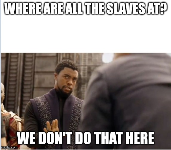 We don't do that here | WHERE ARE ALL THE SLAVES AT? WE DON'T DO THAT HERE | image tagged in we don't do that here | made w/ Imgflip meme maker