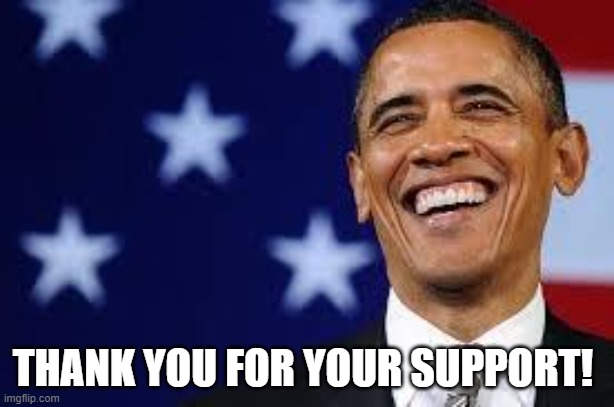 Thanks Obama | THANK YOU FOR YOUR SUPPORT! | image tagged in thanks obama | made w/ Imgflip meme maker