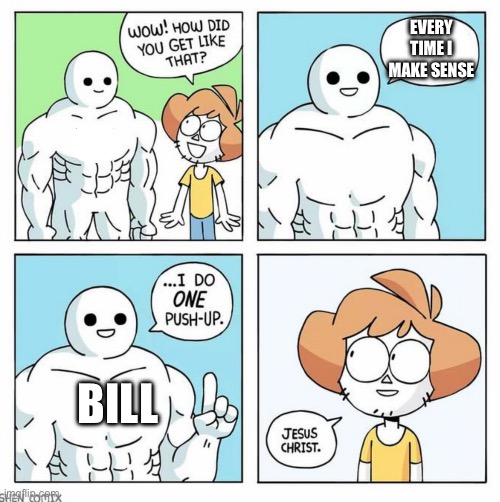 wow how did you get like that template | EVERY TIME I MAKE SENSE BILL | image tagged in wow how did you get like that template | made w/ Imgflip meme maker