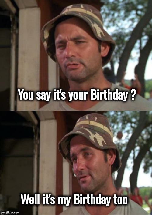 Bill Murray bad joke | You say it's your Birthday ? Well it's my Birthday too | image tagged in bill murray bad joke | made w/ Imgflip meme maker