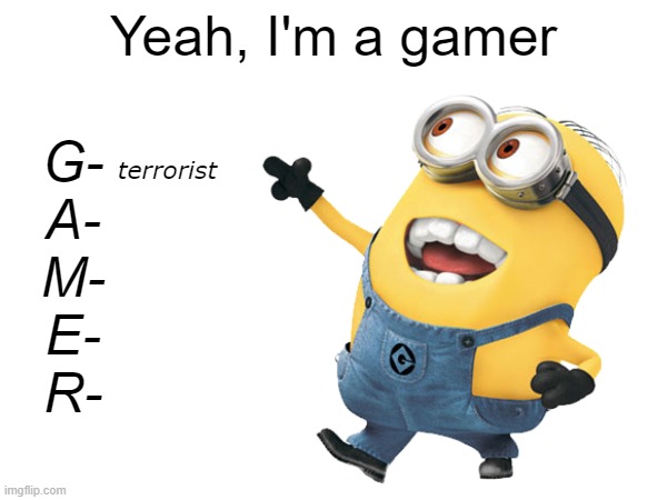 Yeah, I'm a gamer; G-
A-
M-
E-
R-; terrorist | made w/ Imgflip meme maker