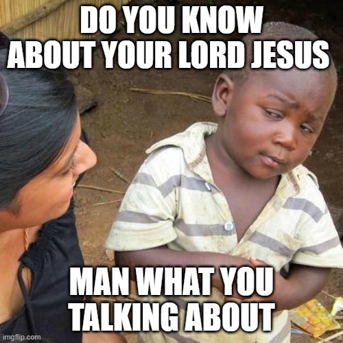 Third World Skeptical Kid Meme | DO YOU KNOW ABOUT YOUR LORD JESUS; MAN WHAT YOU TALKING ABOUT | image tagged in memes,third world skeptical kid | made w/ Imgflip meme maker