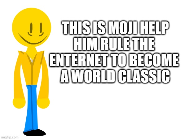 THIS IS MOJI HELP
HIM RULE THE 
ENTERNET TO BECOME 
A WORLD CLASSIC | made w/ Imgflip meme maker