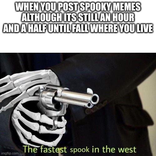 So excited to spook | WHEN YOU POST SPOOKY MEMES ALTHOUGH ITS STILL AN HOUR AND A HALF UNTIL FALL WHERE YOU LIVE | image tagged in fastest spook in the west | made w/ Imgflip meme maker