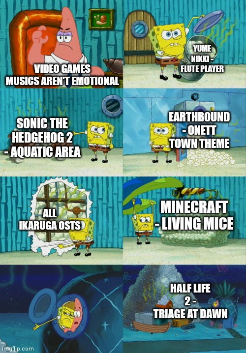 For those who aren't gamers | YUME NIKKI - FLUTE PLAYER; VIDEO GAMES MUSICS AREN'T EMOTIONAL; EARTHBOUND - ONETT TOWN THEME; SONIC THE HEDGEHOG 2 - AQUATIC AREA; ALL IKARUGA OSTS; MINECRAFT - LIVING MICE; HALF LIFE 2 - TRIAGE AT DAWN | image tagged in spongebob diapers meme | made w/ Imgflip meme maker