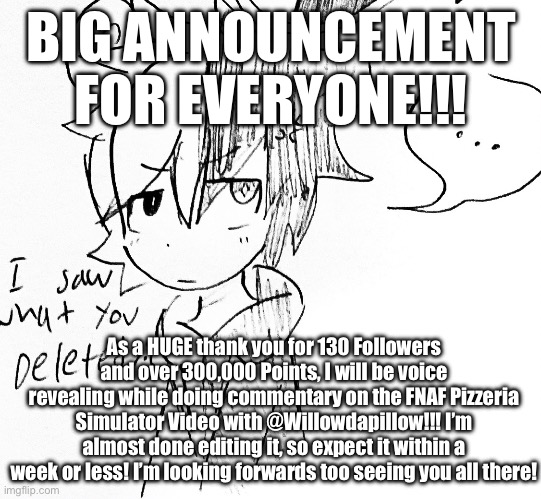 BIG ANNOUNCEMENT! Subscribe to @WillowDaPillow1 for Updates! | BIG ANNOUNCEMENT FOR EVERYONE!!! As a HUGE thank you for 130 Followers and over 300,000 Points, I will be voice revealing while doing commentary on the FNAF Pizzeria Simulator Video with @Willowdapillow!!! I’m almost done editing it, so expect it within a week or less! I’m looking forwards too seeing you all there! | image tagged in monokuma pissed off | made w/ Imgflip meme maker