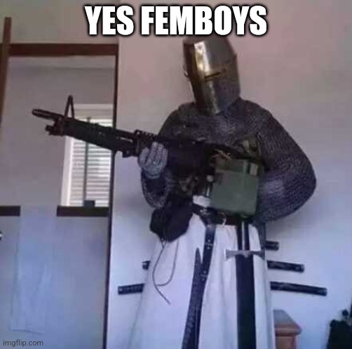 Crusader knight with M60 Machine Gun | YES FEMBOYS | image tagged in crusader knight with m60 machine gun | made w/ Imgflip meme maker