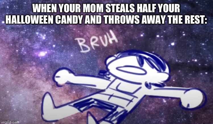 Happened to me once. I was depressed after that. (existent helped me out with this one) | WHEN YOUR MOM STEALS HALF YOUR HALLOWEEN CANDY AND THROWS AWAY THE REST: | image tagged in bruhh,dude wtf | made w/ Imgflip meme maker