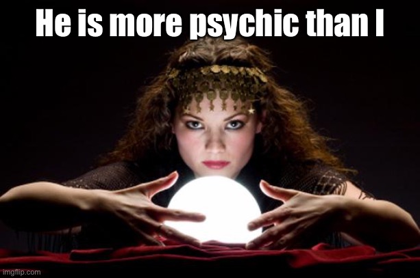Fortune teller | He is more psychic than I | image tagged in fortune teller | made w/ Imgflip meme maker