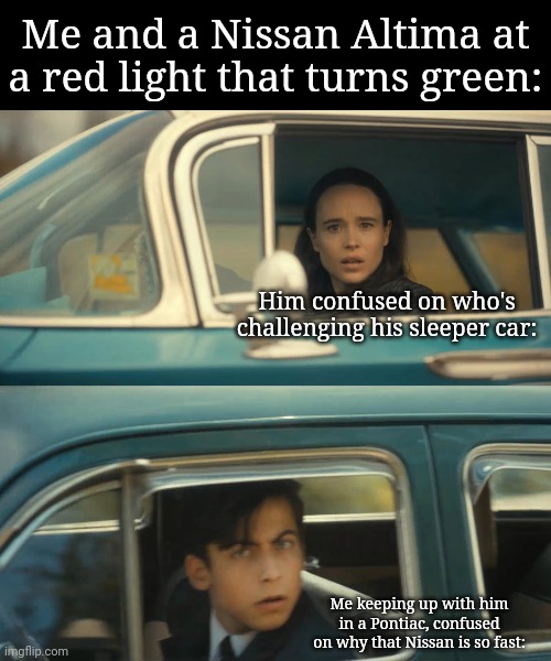 It's not even a new one either and its stupid that you would sup-up something like THAT | Me and a Nissan Altima at a red light that turns green:; Him confused on who's challenging his sleeper car:; Me keeping up with him in a Pontiac, confused on why that Nissan is so fast: | image tagged in umbrella academy meme | made w/ Imgflip meme maker