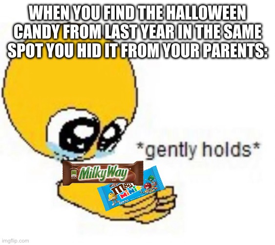 I give existent credit for the image and the idea | WHEN YOU FIND THE HALLOWEEN CANDY FROM LAST YEAR IN THE SAME SPOT YOU HID IT FROM YOUR PARENTS: | image tagged in candy,yes | made w/ Imgflip meme maker
