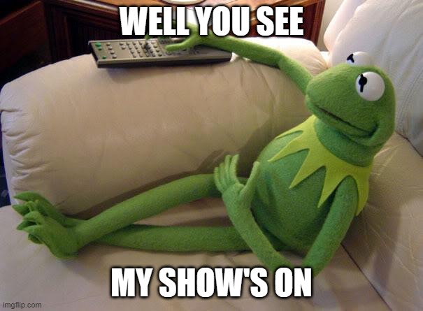 Kermit on couch with remote | WELL YOU SEE; MY SHOW'S ON | image tagged in kermit on couch with remote | made w/ Imgflip meme maker