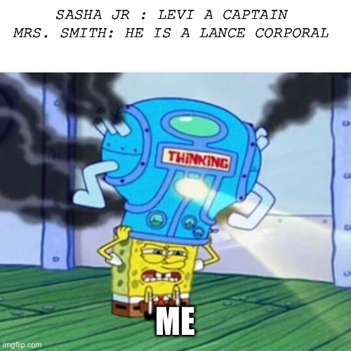 Levi Ackerman Rank Confused | SASHA JR : LEVI A CAPTAIN 
MRS. SMITH: HE IS A LANCE CORPORAL; ME | image tagged in spongebob thinking hard | made w/ Imgflip meme maker