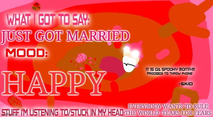 Enderparrot8's spooky month announcement template | JUST GOT MARRIED; HAPPY; EVERYBODY WANTS TO RULE THE WORLD -TEARS FOR FEARS | image tagged in enderparrot8's spooky month announcement template | made w/ Imgflip meme maker