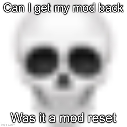 Skull emoji | Can I get my mod back; Was it a mod reset | image tagged in skull emoji | made w/ Imgflip meme maker