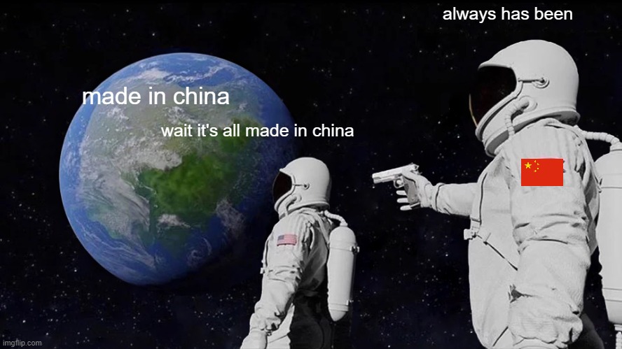 this meme is made in china | always has been; made in china; wait it's all made in china | image tagged in memes,always has been,made in china | made w/ Imgflip meme maker